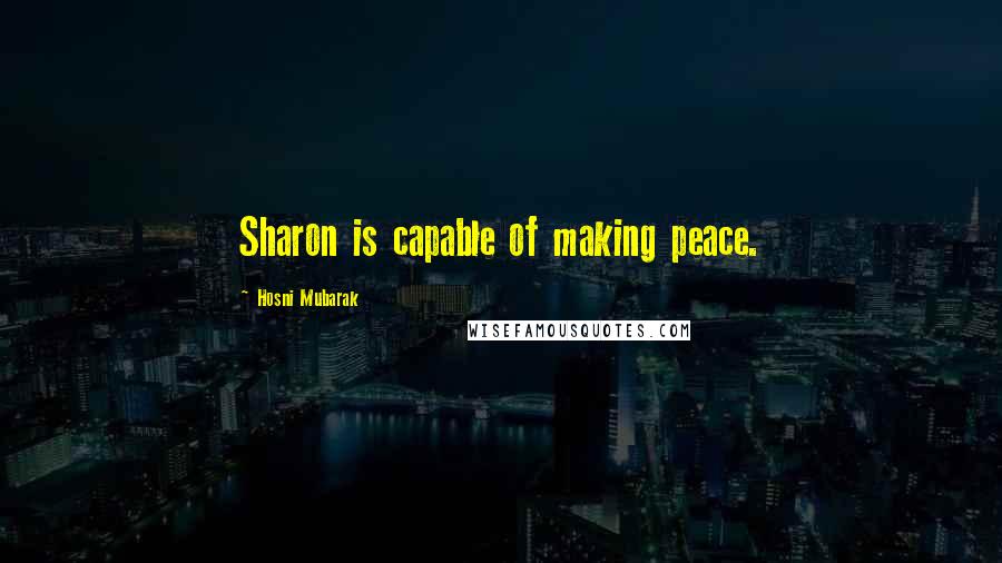 Hosni Mubarak Quotes: Sharon is capable of making peace.