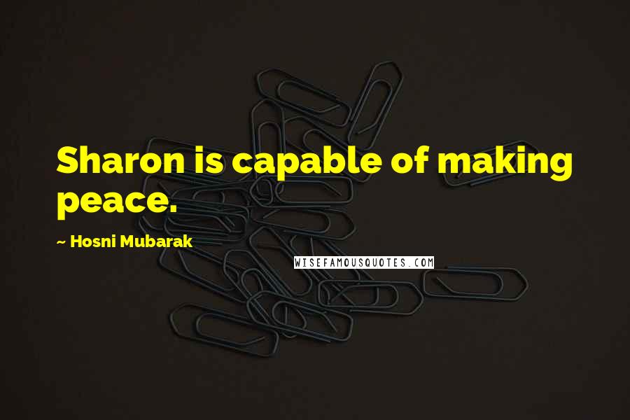 Hosni Mubarak Quotes: Sharon is capable of making peace.