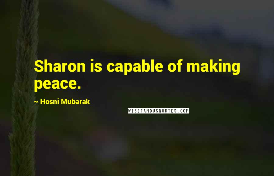 Hosni Mubarak Quotes: Sharon is capable of making peace.