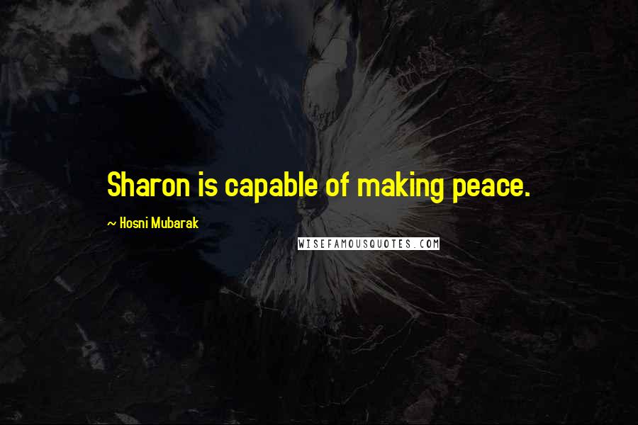 Hosni Mubarak Quotes: Sharon is capable of making peace.