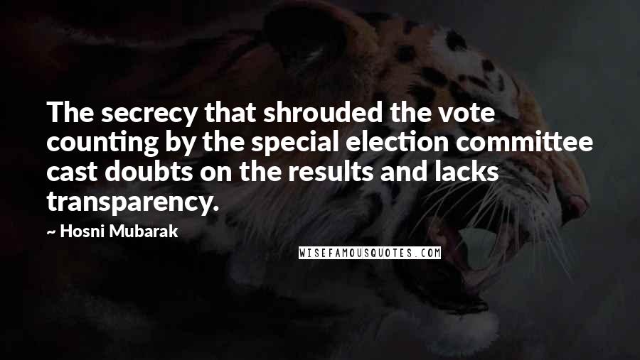 Hosni Mubarak Quotes: The secrecy that shrouded the vote counting by the special election committee cast doubts on the results and lacks transparency.