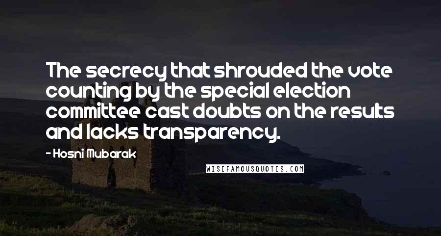 Hosni Mubarak Quotes: The secrecy that shrouded the vote counting by the special election committee cast doubts on the results and lacks transparency.