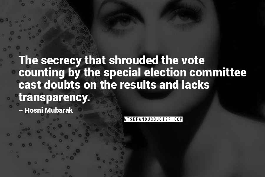 Hosni Mubarak Quotes: The secrecy that shrouded the vote counting by the special election committee cast doubts on the results and lacks transparency.