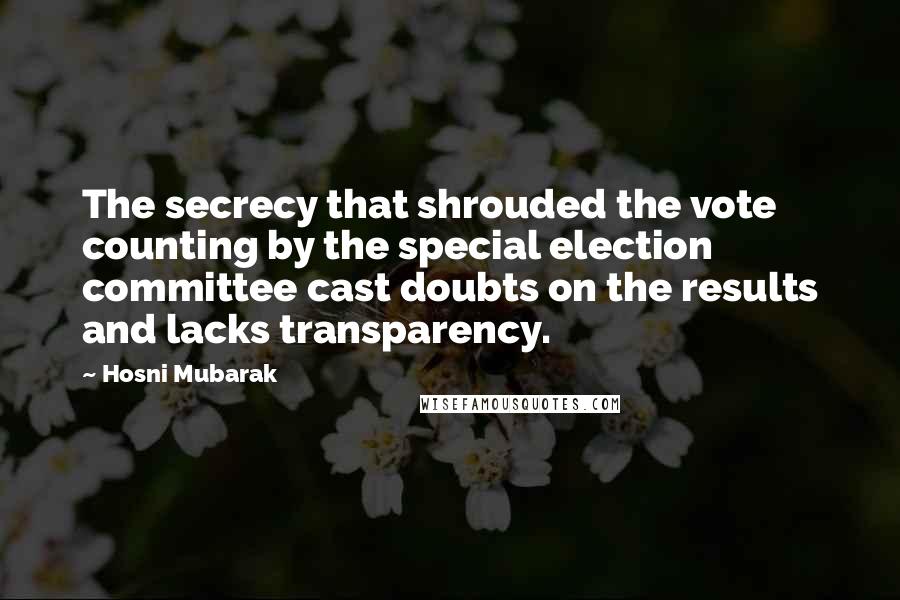 Hosni Mubarak Quotes: The secrecy that shrouded the vote counting by the special election committee cast doubts on the results and lacks transparency.