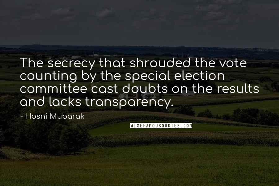 Hosni Mubarak Quotes: The secrecy that shrouded the vote counting by the special election committee cast doubts on the results and lacks transparency.
