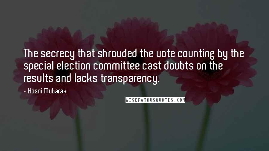 Hosni Mubarak Quotes: The secrecy that shrouded the vote counting by the special election committee cast doubts on the results and lacks transparency.