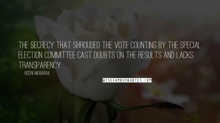 Hosni Mubarak Quotes: The secrecy that shrouded the vote counting by the special election committee cast doubts on the results and lacks transparency.