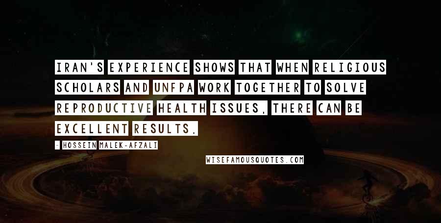 Hossein Malek-Afzali Quotes: Iran's experience shows that when religious scholars and UNFPA work together to solve reproductive health issues, there can be excellent results.