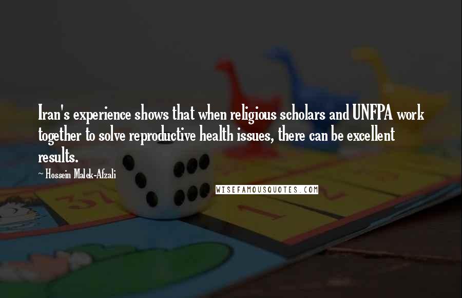 Hossein Malek-Afzali Quotes: Iran's experience shows that when religious scholars and UNFPA work together to solve reproductive health issues, there can be excellent results.