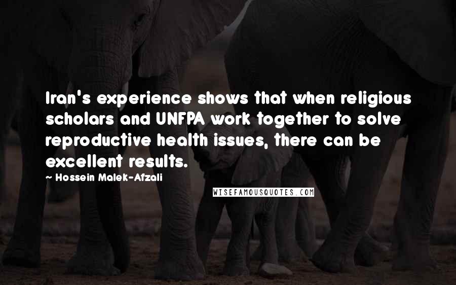 Hossein Malek-Afzali Quotes: Iran's experience shows that when religious scholars and UNFPA work together to solve reproductive health issues, there can be excellent results.