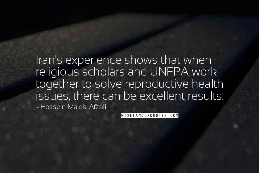 Hossein Malek-Afzali Quotes: Iran's experience shows that when religious scholars and UNFPA work together to solve reproductive health issues, there can be excellent results.