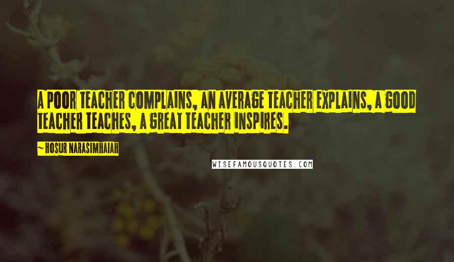 Hosur Narasimhaiah Quotes: A poor teacher complains, an average teacher explains, a good teacher teaches, a great teacher inspires.