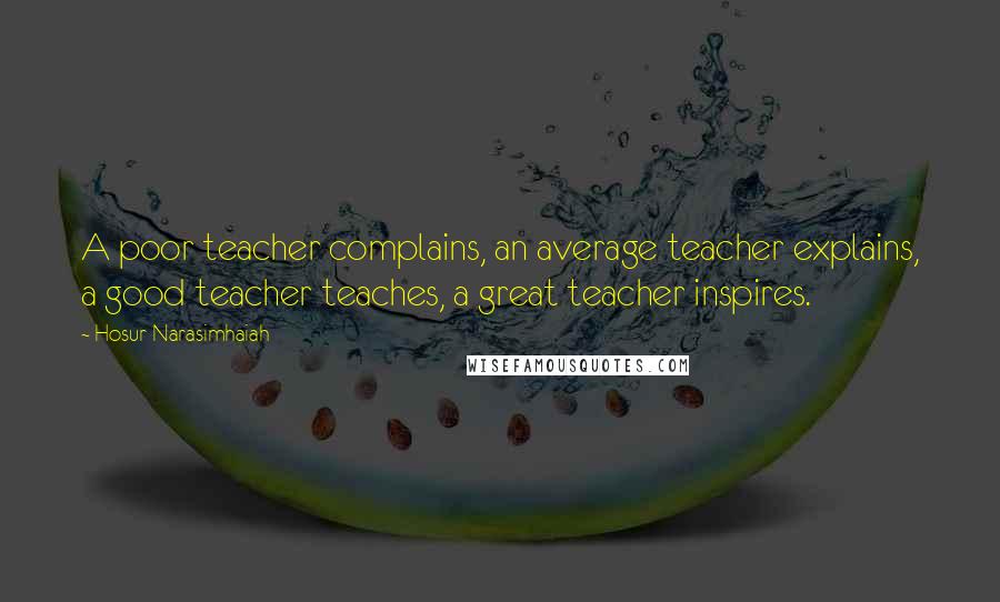 Hosur Narasimhaiah Quotes: A poor teacher complains, an average teacher explains, a good teacher teaches, a great teacher inspires.