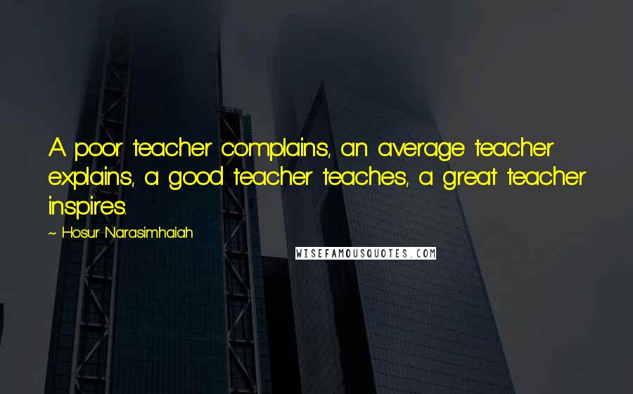 Hosur Narasimhaiah Quotes: A poor teacher complains, an average teacher explains, a good teacher teaches, a great teacher inspires.