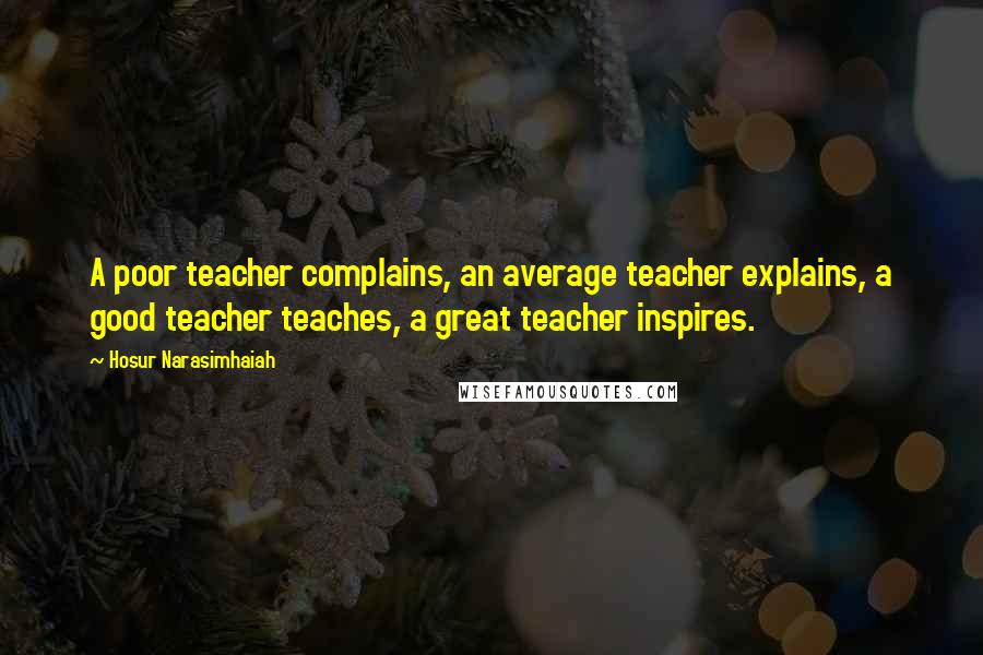 Hosur Narasimhaiah Quotes: A poor teacher complains, an average teacher explains, a good teacher teaches, a great teacher inspires.