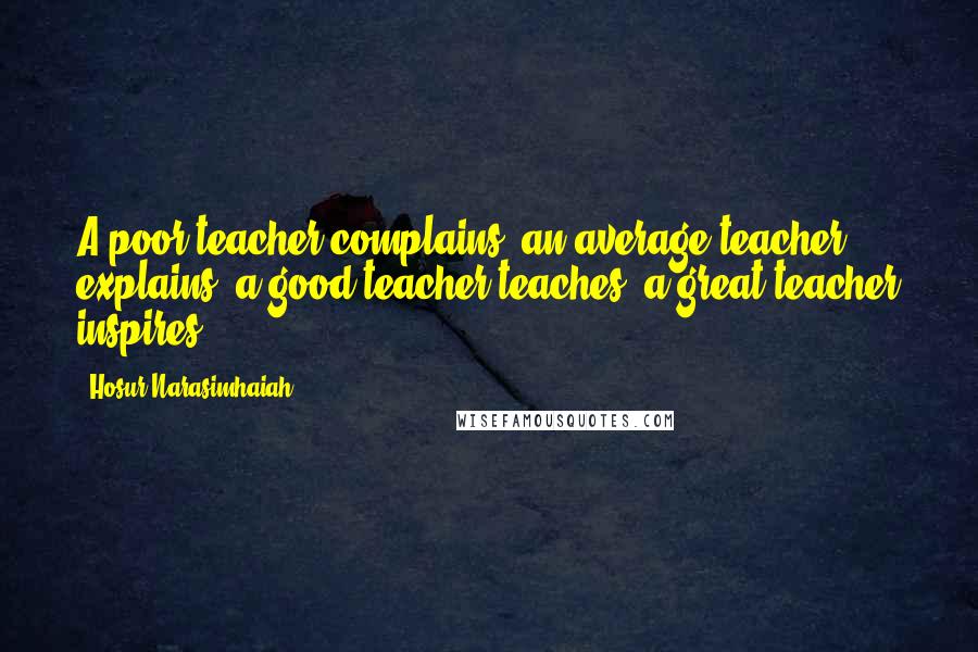 Hosur Narasimhaiah Quotes: A poor teacher complains, an average teacher explains, a good teacher teaches, a great teacher inspires.