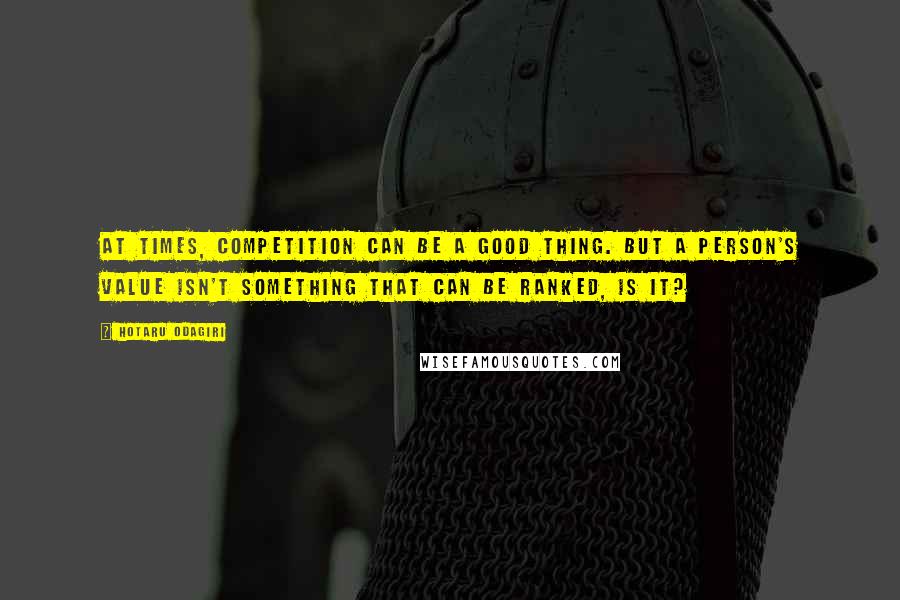 Hotaru Odagiri Quotes: At times, competition can be a good thing. But a person's value isn't something that can be ranked, is it?