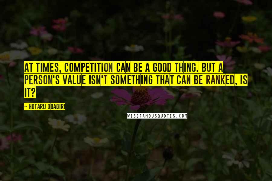 Hotaru Odagiri Quotes: At times, competition can be a good thing. But a person's value isn't something that can be ranked, is it?