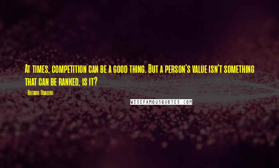 Hotaru Odagiri Quotes: At times, competition can be a good thing. But a person's value isn't something that can be ranked, is it?