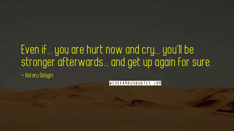 Hotaru Odagiri Quotes: Even if... you are hurt now and cry... you'll be stronger afterwards... and get up again for sure.