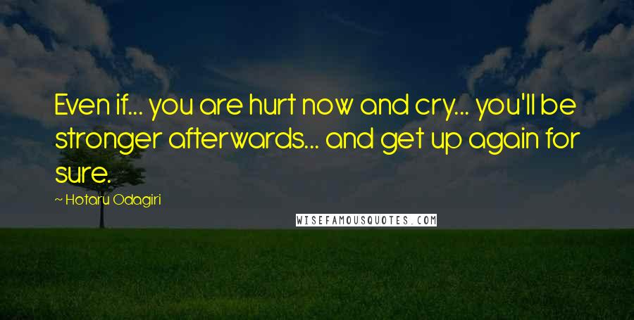 Hotaru Odagiri Quotes: Even if... you are hurt now and cry... you'll be stronger afterwards... and get up again for sure.