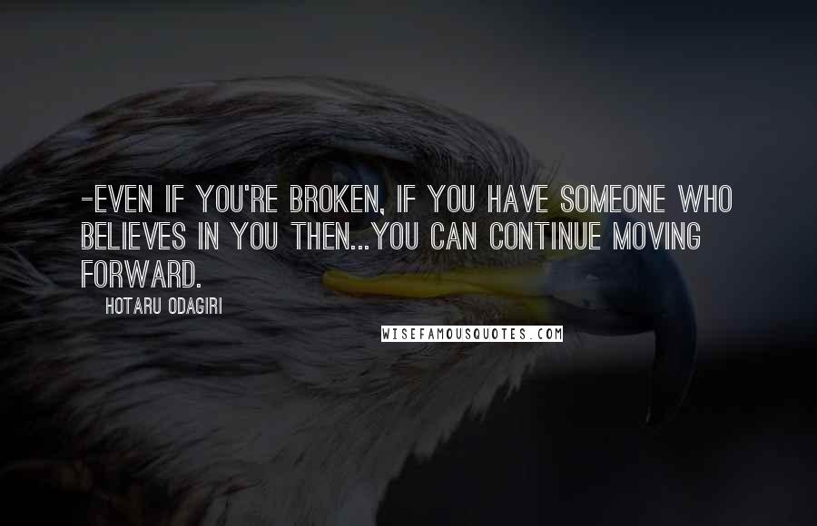 Hotaru Odagiri Quotes: -Even if you're broken, if you have someone who believes in you then...you can continue moving forward.