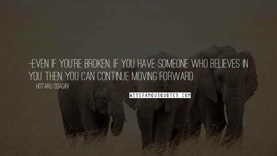 Hotaru Odagiri Quotes: -Even if you're broken, if you have someone who believes in you then...you can continue moving forward.