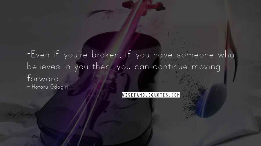 Hotaru Odagiri Quotes: -Even if you're broken, if you have someone who believes in you then...you can continue moving forward.