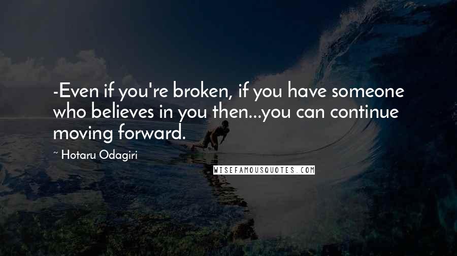 Hotaru Odagiri Quotes: -Even if you're broken, if you have someone who believes in you then...you can continue moving forward.