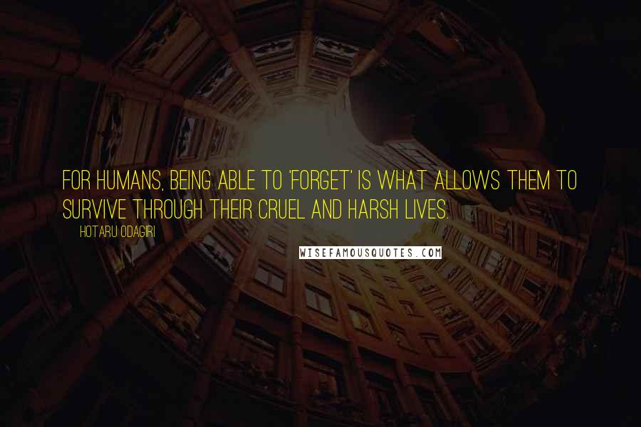 Hotaru Odagiri Quotes: For humans, being able to 'forget' is what allows them to survive through their cruel and harsh lives.