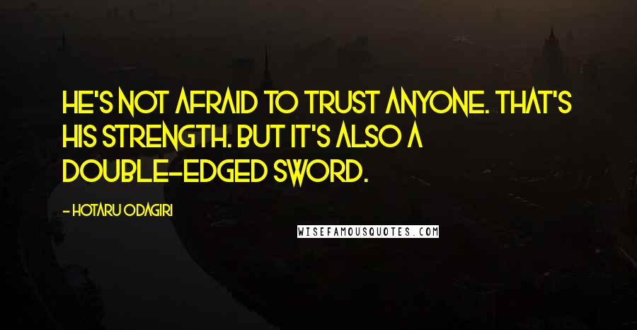 Hotaru Odagiri Quotes: He's not afraid to trust anyone. That's his strength. But it's also a double-edged sword.