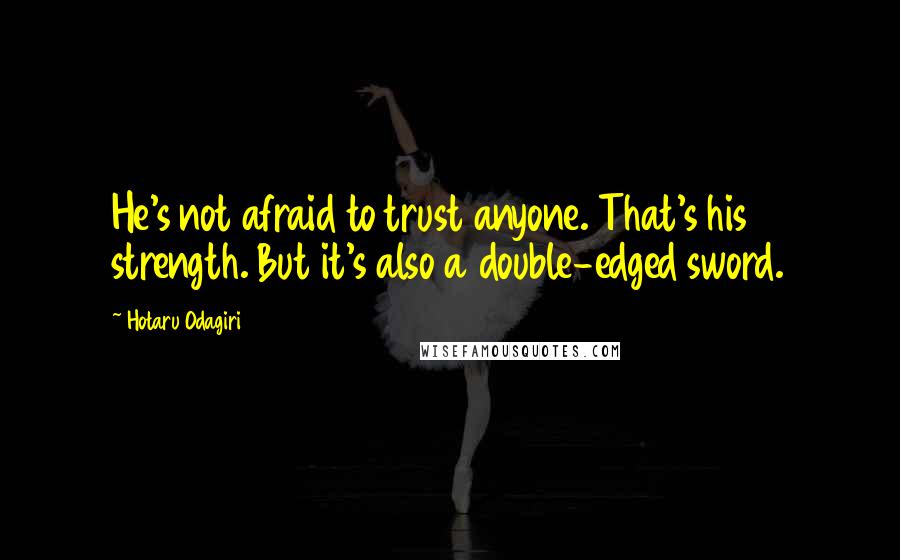 Hotaru Odagiri Quotes: He's not afraid to trust anyone. That's his strength. But it's also a double-edged sword.