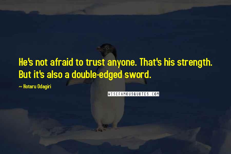 Hotaru Odagiri Quotes: He's not afraid to trust anyone. That's his strength. But it's also a double-edged sword.