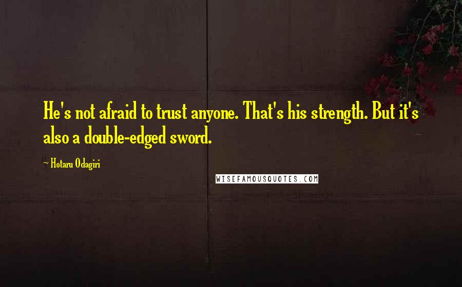 Hotaru Odagiri Quotes: He's not afraid to trust anyone. That's his strength. But it's also a double-edged sword.