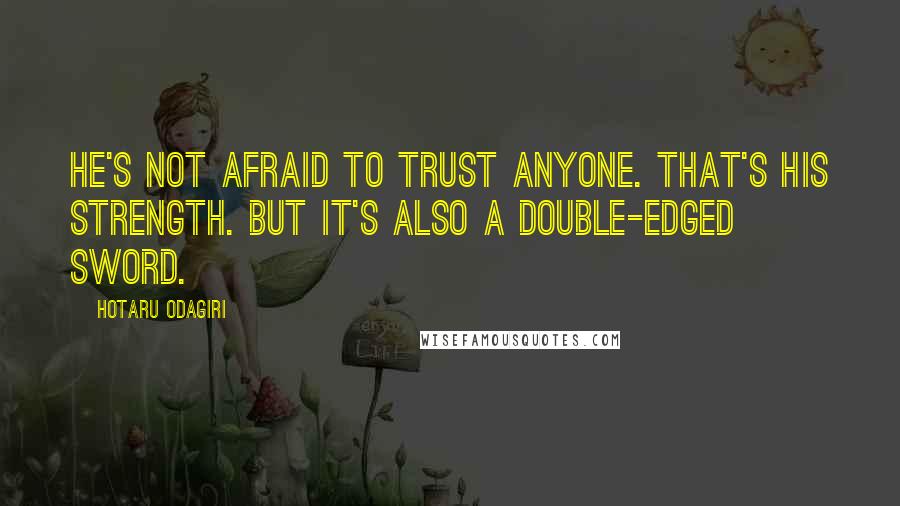 Hotaru Odagiri Quotes: He's not afraid to trust anyone. That's his strength. But it's also a double-edged sword.