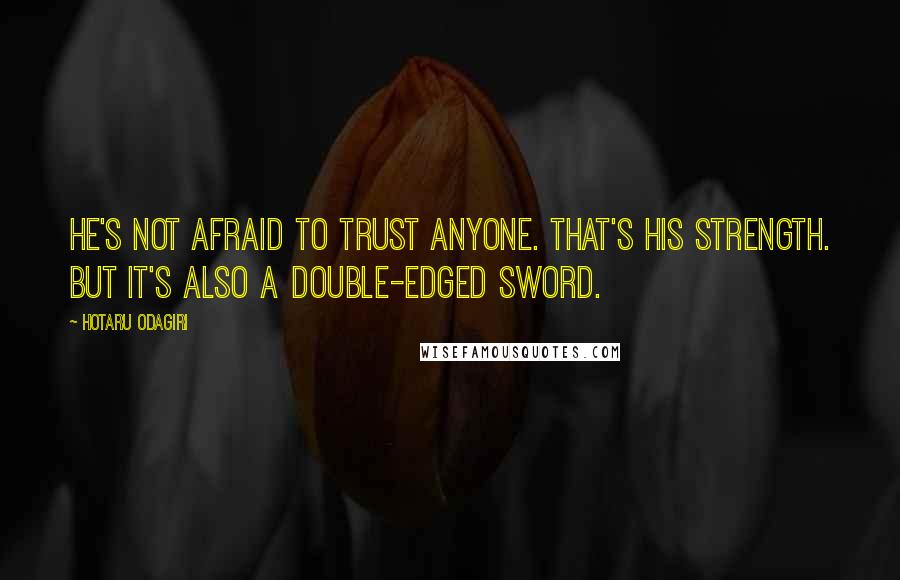 Hotaru Odagiri Quotes: He's not afraid to trust anyone. That's his strength. But it's also a double-edged sword.