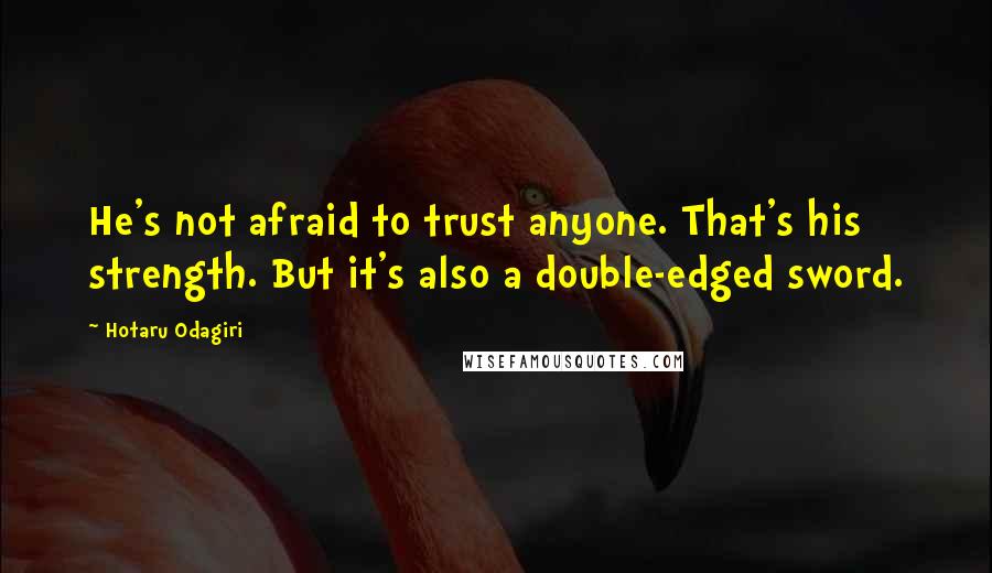 Hotaru Odagiri Quotes: He's not afraid to trust anyone. That's his strength. But it's also a double-edged sword.