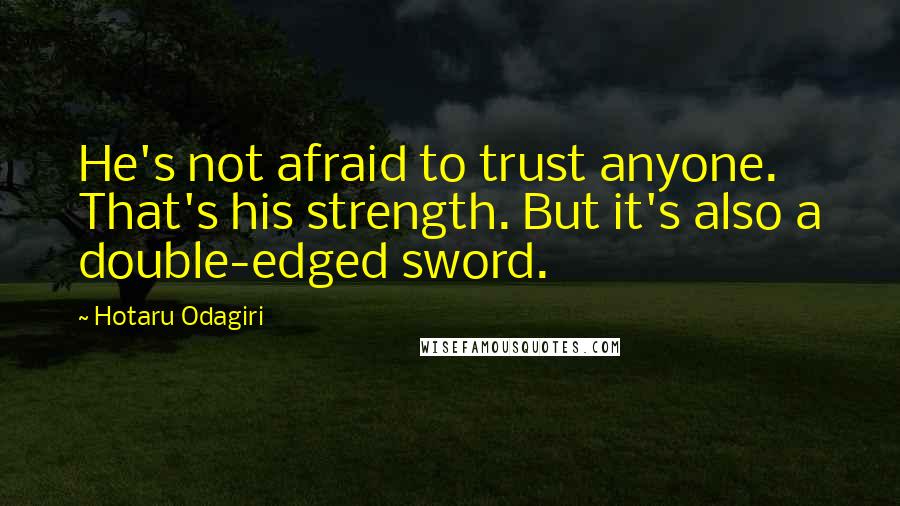 Hotaru Odagiri Quotes: He's not afraid to trust anyone. That's his strength. But it's also a double-edged sword.