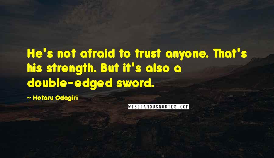 Hotaru Odagiri Quotes: He's not afraid to trust anyone. That's his strength. But it's also a double-edged sword.