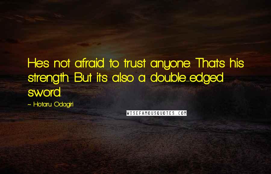 Hotaru Odagiri Quotes: He's not afraid to trust anyone. That's his strength. But it's also a double-edged sword.