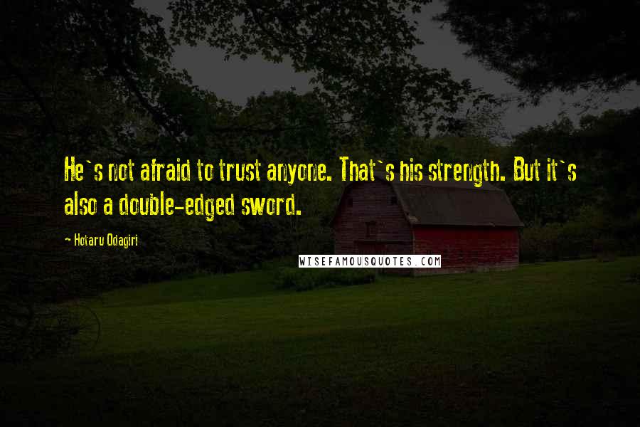 Hotaru Odagiri Quotes: He's not afraid to trust anyone. That's his strength. But it's also a double-edged sword.