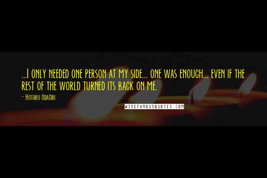 Hotaru Odagiri Quotes: ...I only needed one person at my side... one was enough... even if the rest of the world turned its back on me.