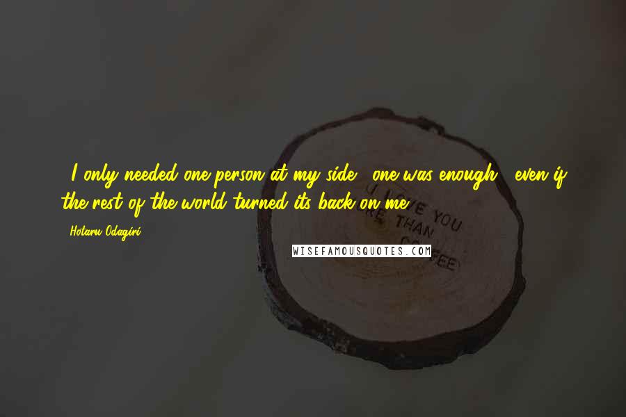 Hotaru Odagiri Quotes: ...I only needed one person at my side... one was enough... even if the rest of the world turned its back on me.