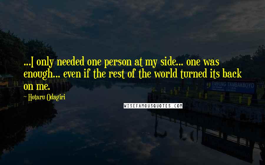 Hotaru Odagiri Quotes: ...I only needed one person at my side... one was enough... even if the rest of the world turned its back on me.