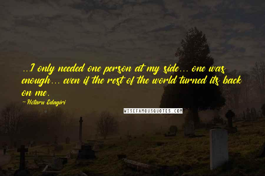 Hotaru Odagiri Quotes: ...I only needed one person at my side... one was enough... even if the rest of the world turned its back on me.
