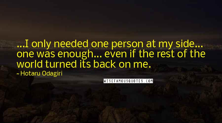 Hotaru Odagiri Quotes: ...I only needed one person at my side... one was enough... even if the rest of the world turned its back on me.