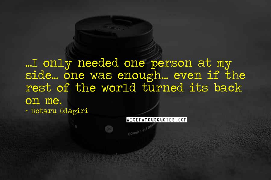 Hotaru Odagiri Quotes: ...I only needed one person at my side... one was enough... even if the rest of the world turned its back on me.