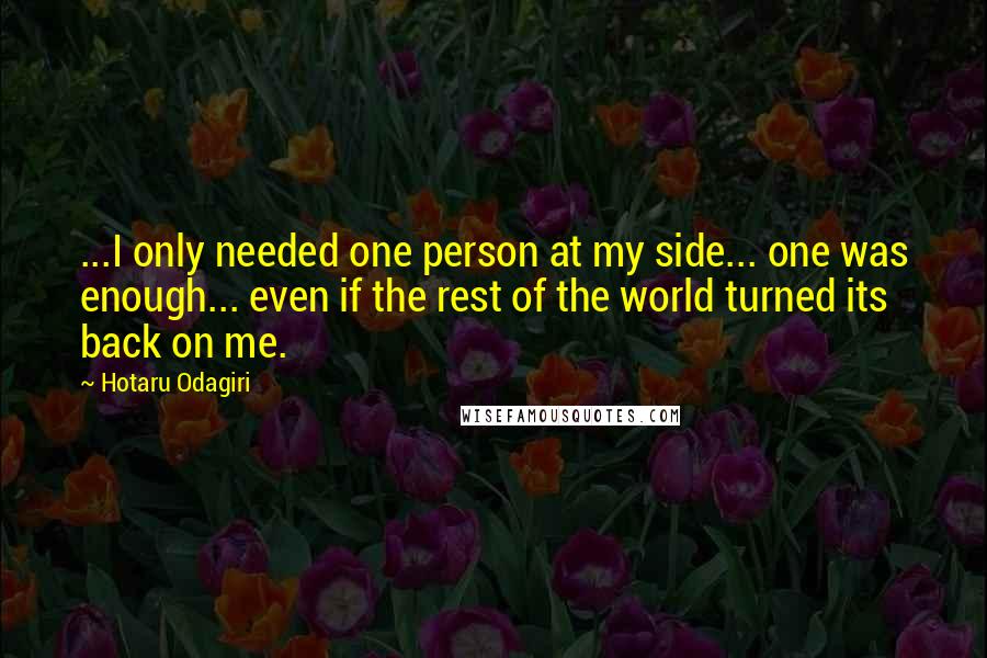 Hotaru Odagiri Quotes: ...I only needed one person at my side... one was enough... even if the rest of the world turned its back on me.