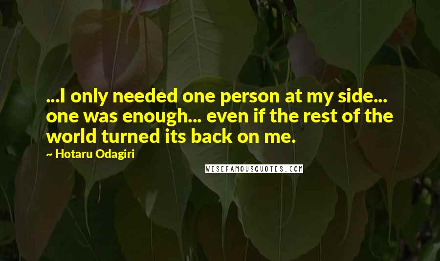 Hotaru Odagiri Quotes: ...I only needed one person at my side... one was enough... even if the rest of the world turned its back on me.