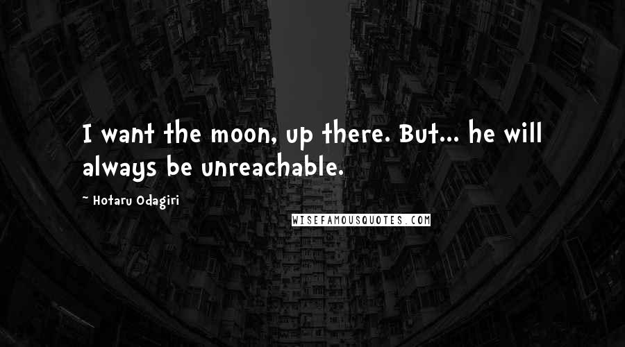 Hotaru Odagiri Quotes: I want the moon, up there. But... he will always be unreachable.